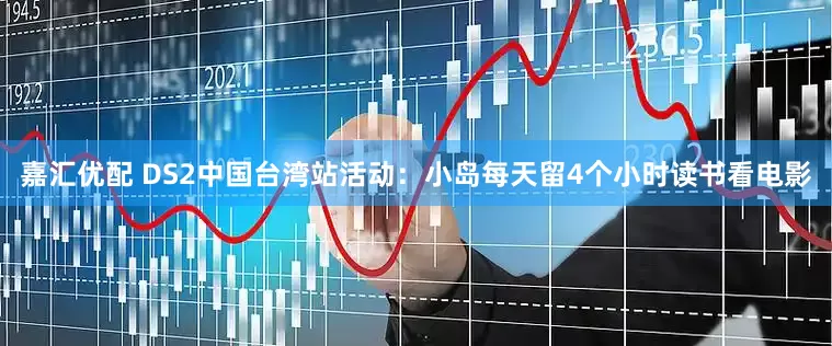 嘉汇优配 DS2中国台湾站活动：小岛每天留4个小时读书看电影