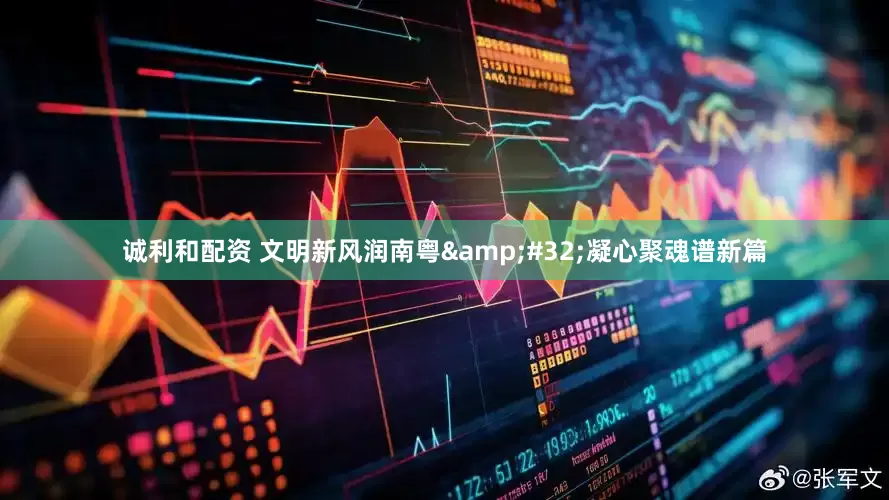 诚利和配资 文明新风润南粤&#32;凝心聚魂谱新篇