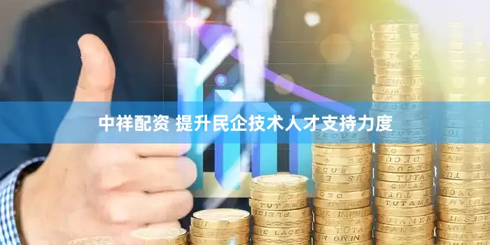 中祥配资 提升民企技术人才支持力度