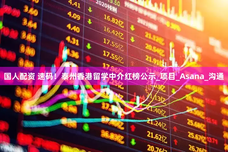 国人配资 速码！泰州香港留学中介红榜公示_项目_Asana_沟通