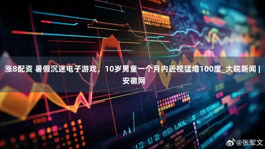 涨8配资 暑假沉迷电子游戏，10岁男童一个月内近视猛增100度_大皖新闻 | 安徽网