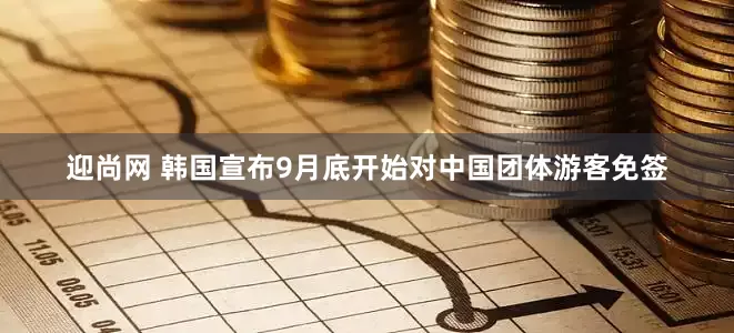 迎尚网 韩国宣布9月底开始对中国团体游客免签