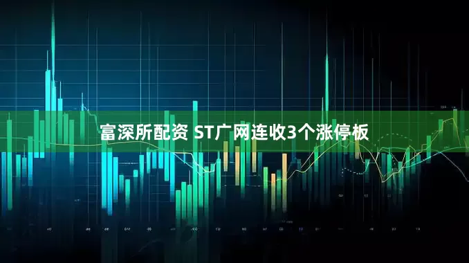 富深所配资 ST广网连收3个涨停板