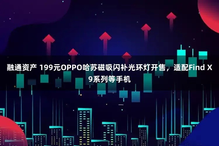 融通资产 199元OPPO哈苏磁吸闪补光环灯开售，适配Find X9系列等手机
