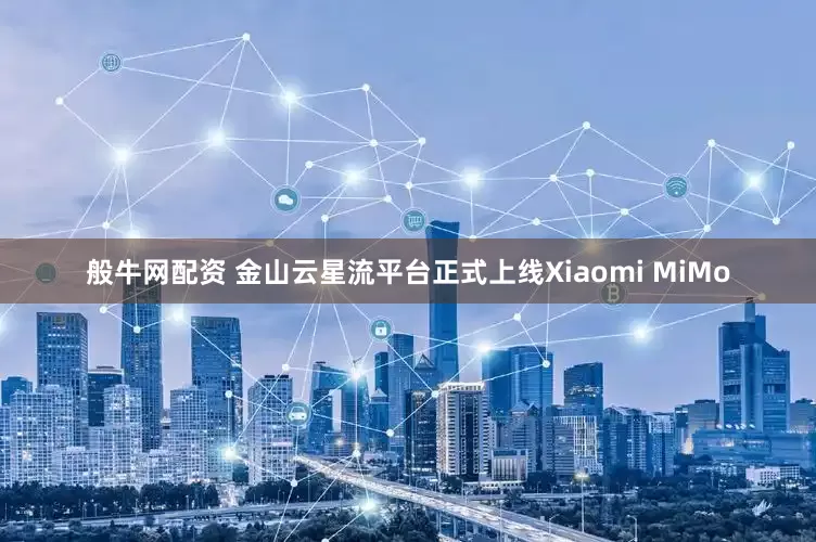 般牛网配资 金山云星流平台正式上线Xiaomi MiMo