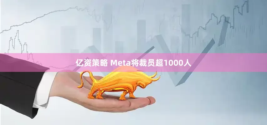 亿资策略 Meta将裁员超1000人