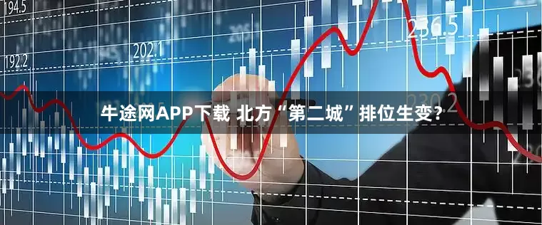 牛途网APP下载 北方“第二城”排位生变？