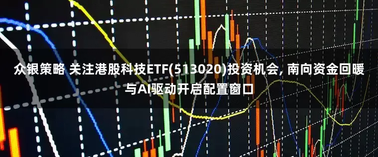 众银策略 关注港股科技ETF(513020)投资机会, 南向资金回暖与AI驱动开启配置窗口